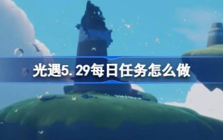 光遇5.29日常任务怎么做？光之相遇的日常任务介绍5月29日