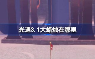 《光遇3.1》中的大蜡烛在哪里？3月1日《光遇》中大蜡烛的位置介绍。