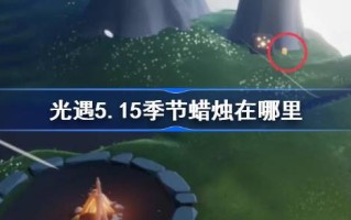 《光遇》第5.15季的蜡烛在哪里？光遇第15季蜡烛位置介绍。