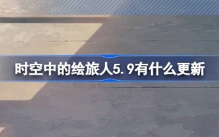 空中的画行者5.9有什么更新？5月9日《画皮旅行者》更新介绍。