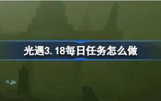 光遇3.18日常任务怎么做？光遇3.18每日任务介绍