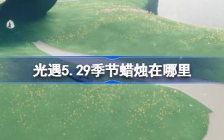 光遇5.29的季节蜡烛在哪里？5月29日光遇季节蜡烛位置介绍