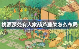 如何布置桃园深处的葫芦藤——桃园奶奶小花园布局介绍