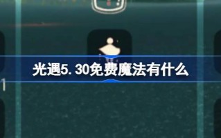 光遇5.30免费魔法。什么是光遇5月30日免费魔法合集游戏攻略？