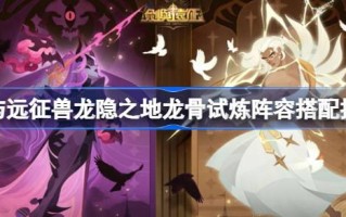 《远征龙隐》的龙骨试炼阵容怎么配剑？建议配剑配远征兽龙隐的龙骨试炼阵容