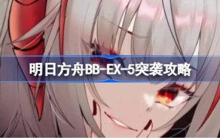 明日方舟BB-EX-5突袭攻略明日方舟BB-EX-5突袭怎么打？