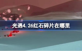 光遇4.26中的红石碎片在哪里？4月26日《光遇》红石碎片位置攻略。