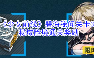 《少女前线》碧海秘闻关卡3秘域险境通关奖励