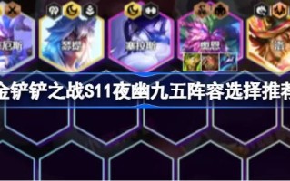 金铲之战如何搭配金铲之战S11之夜各位95后阵容选择与推荐