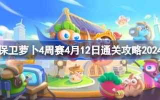 如何防守萝卜四周比赛4.12如何通过四周比赛4.12通关攻略2024