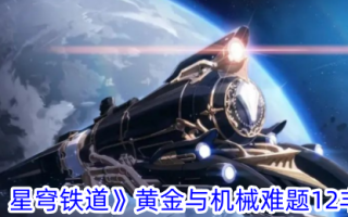 《崩坏:星穹铁路》黄金和机械问题12丰盛攻略