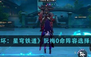《崩坏：星穹铁道》阮梅0命阵容选择建议