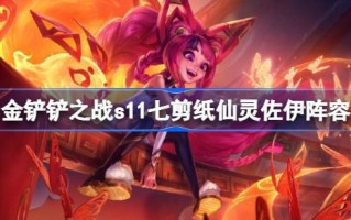 金铲子之战s11七位剪纸仙女佐伊的阵容如何搭配s11七位剪纸仙女佐伊