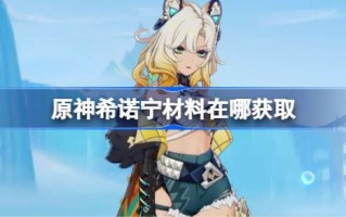 原神希诺宁材料在哪获取 原神希诺宁突破素材位置大全