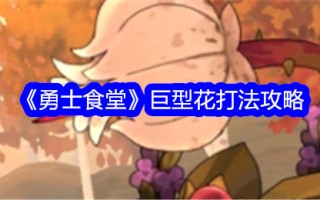 《战士食堂》巨花玩法攻略