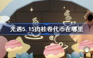 光遇5.15肉桂卷代币在哪里？5月15日光遇，大耳狗联动代币收集攻略
