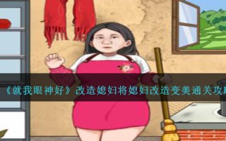 《就我眼神好》改造媳妇将媳妇改造变美通关攻略