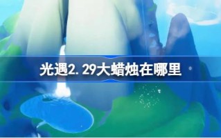 《光遇2.29》中的大蜡烛在哪里？2月29日光遇中的大蜡烛位置介绍