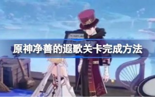 原神纯善的遥歌关卡如何完成原神纯善的遥歌关卡