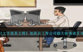 《文字找茬大师》加班员工帮公司做大做强通关攻略