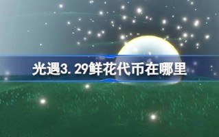 光遇3.29花代币在哪里？光遇3月29日花卉节活动代币收集攻略