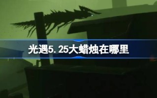 光遇5.25的大蜡烛在哪里？5月25日光遇中的大蜡烛位置介绍