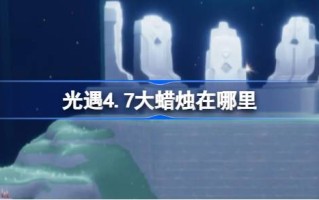《光遇4.7》中的大蜡烛在哪里？介绍4月7日光遇中大蜡烛的位置