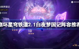 崩坏星穹铁路2.1如何搭配团队崩坏星穹铁路2.1白夜梦之国推荐。