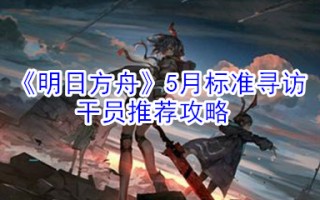 《明日方舟》5月标准寻访干员推荐攻略