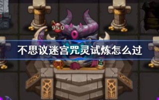 魔法迷宫魔咒测试怎么通过魔法迷宫魔咒测试游戏攻略