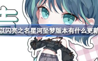 以闪耀之名，星河入梦版本更新什么？星河入梦版更新内容介绍。