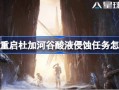 星球重启杜加河谷酸液侵蚀任务怎么过 星球重启杜加河谷酸液侵蚀任务攻略