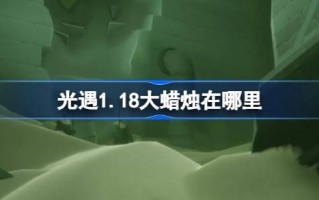 光遇1.18的大蜡烛在哪里？1月18日光遇中的大蜡烛位置介绍