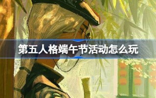 第五人格端午节怎么玩？第五人格端午节福利介绍