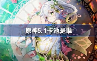 原神5.1下半卡池是谁 原神5.1下半卡池介绍