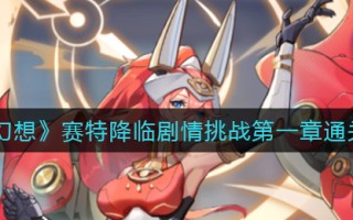 《双生幻想》赛特降临剧情挑战第一章通关攻略