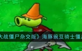 植物大战僵尸混合版海豚豌豆骑士僵尸介绍