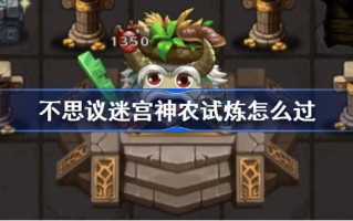 不可思议的迷宫神农考试如何通过不可思议的迷宫神农考试攻略