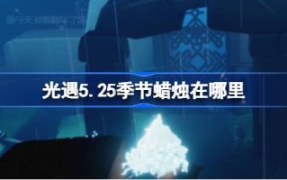 光遇季5.25蜡烛在哪里？《光之相遇》第5.25季蜡烛位置介绍。