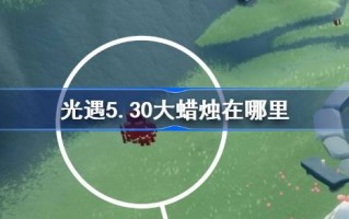 光遇5.30的大蜡烛在哪里？5月30日光遇中的大蜡烛位置介绍