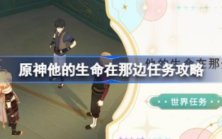 原神，他的生命就在那里。如何完成任务？原神，他的生命就在那里。任务攻略。