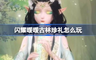 如何玩转闪耀温暖的古林礼物？闪耀温暖的古林礼物增值回馈活动介绍