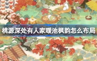 桃源深处有人家暖池枫韵怎么布局 桃源深处有人家暖冬主题布局介绍