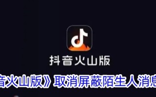 Tik Tok火山版取消了屏蔽陌生人消息的方法。
