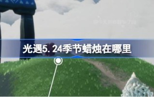 24年5月的蜡烛在哪里？24年5月蜡烛位置介绍。