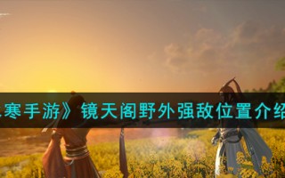 《逆水寒手游》镜天阁野外强敌位置介绍一览