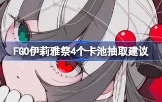 关于是否有必要抽取FGO伊利亚特节四个卡池的建议。