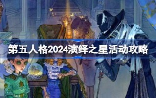 第五人格2024演绎明星活动攻略第五人格2024演绎明星活动怎么玩？