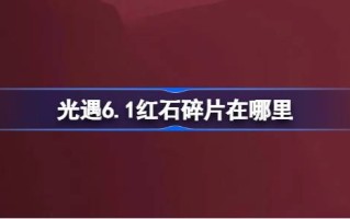《光遇6.1》中的红石碎片在哪里？6月1日光遇中红石碎片位置介绍。