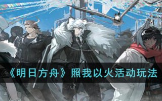 《明日方舟》照我以火活动玩法